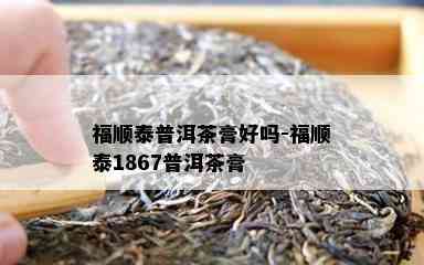 福顺泰普洱茶膏好吗-福顺泰1867普洱茶膏