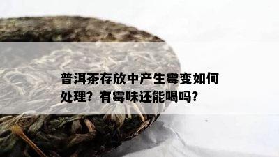 普洱茶存放中产生霉变怎样解决？有霉味还能喝吗？