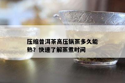 压缩普洱茶高压锅蒸多久能熟？快速熟悉蒸煮时间