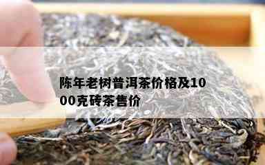 陈年老树普洱茶价格及1000克砖茶售价