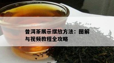 普洱茶展示摆放方法：图解与视频教程全攻略