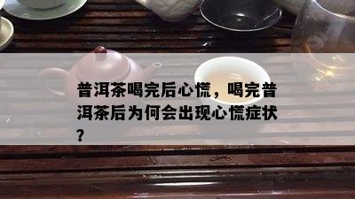 普洱茶喝完后心慌，喝完普洱茶后为何会出现心慌症状？