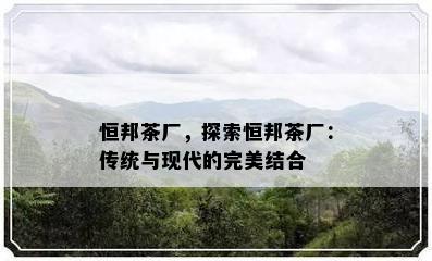 恒邦茶厂，探索恒邦茶厂：传统与现代的完美结合