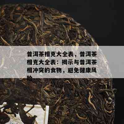 普洱茶相克大全表，普洱茶相克大全表：揭示与普洱茶相冲突的食物，避免健康风险