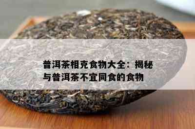 普洱茶相克食物大全：揭秘与普洱茶不宜同食的食物