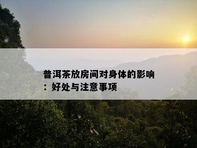 普洱茶放房间对身体的影响：好处与注意事项