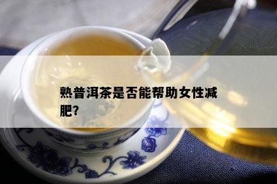 熟普洱茶是不是能帮助女性减肥？