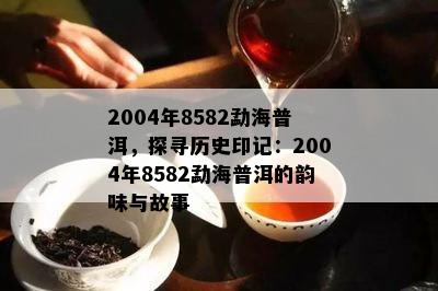 2004年8582勐海普洱，探寻历史印记：2004年8582勐海普洱的韵味与故事