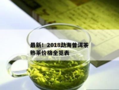 最新！2018勐海普洱茶熟茶价格全览表