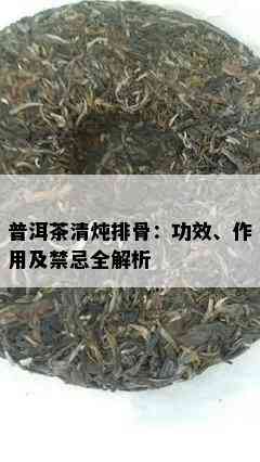 普洱茶清炖排骨：功效、作用及禁忌全解析