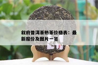 叙府普洱茶熟茶价格表：最新报价及图片一览