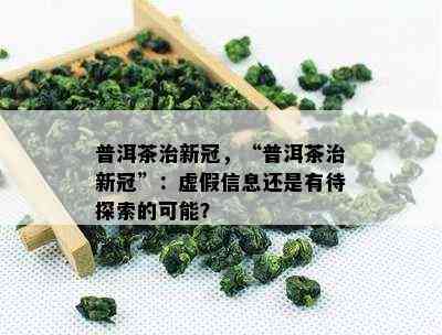 普洱茶治新冠，“普洱茶治新冠”：虚假信息还是有待探索的可能？