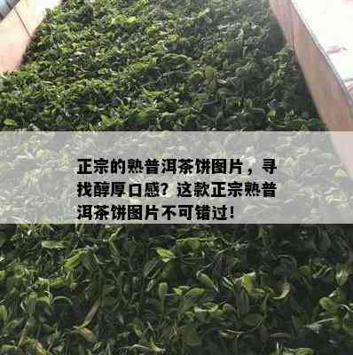 正宗的熟普洱茶饼图片，寻找醇厚口感？这款正宗熟普洱茶饼图片不可错过！