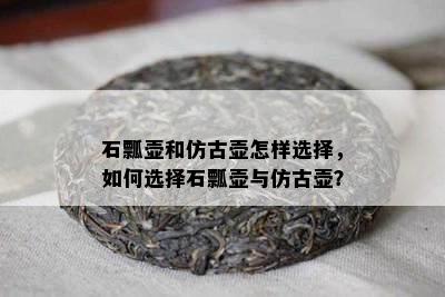 石瓢壶和仿古壶怎样选择，如何选择石瓢壶与仿古壶？