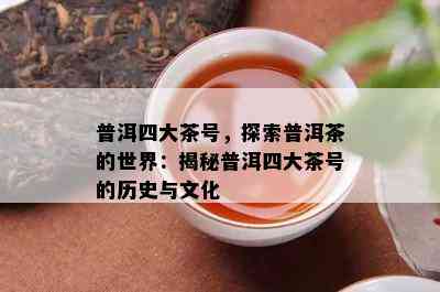 普洱四大茶号，探索普洱茶的世界：揭秘普洱四大茶号的历史与文化