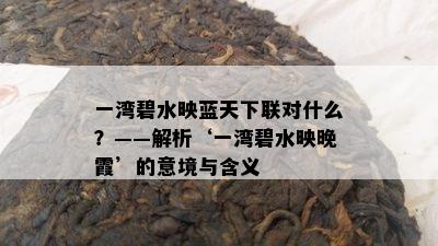 一湾碧水映蓝天下联对什么？——解析‘一湾碧水映晚霞’的意境与含义