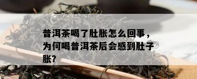 普洱茶喝了肚胀怎么回事，为何喝普洱茶后会感到肚子胀？