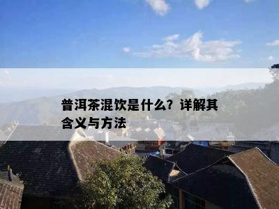 普洱茶混饮是什么？详解其含义与方法