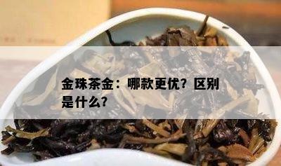 金珠茶金：哪款更优？区别是什么？