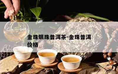 金珠银珠普洱茶-金珠普洱价格