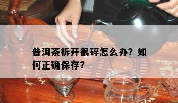 普洱茶拆开很碎怎么办？如何正确保存?