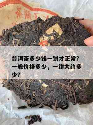 普洱茶多少钱一饼才正常？一般价格多少，一饼大约多少？