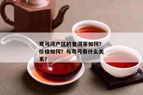 弯弓河产区的普洱茶怎样？价格怎样？与弯弓有什么关系？