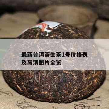 最新普洱茶生茶1号价格表及高清图片全览