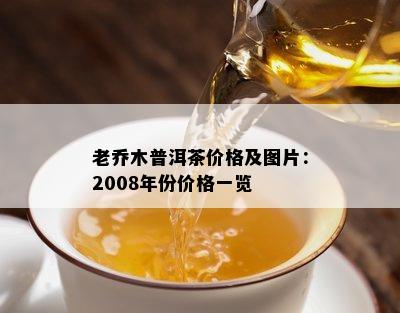 老乔木普洱茶价格及图片：2008年份价格一览