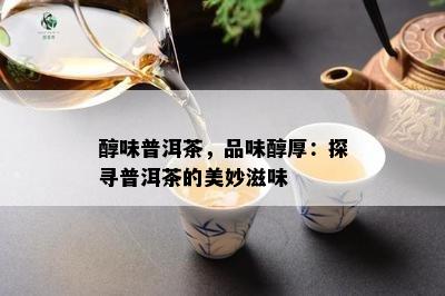 醇味普洱茶，品味醇厚：探寻普洱茶的美妙滋味