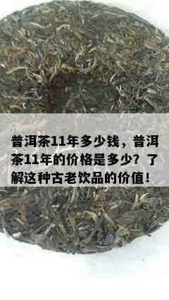 普洱茶11年多少钱，普洱茶11年的价格是多少？了解这种古老饮品的价值！