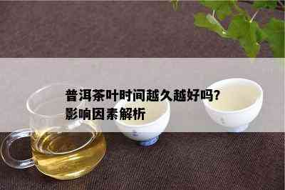 普洱茶叶时间越久越好吗？影响因素解析