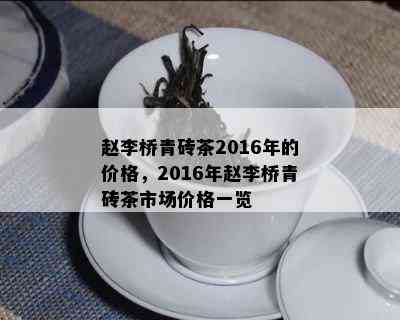 赵李桥青砖茶2016年的价格，2016年赵李桥青砖茶市场价格一览