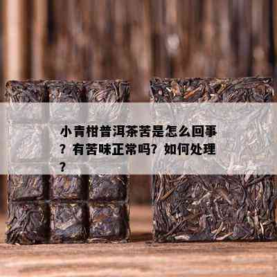 小青柑普洱茶苦是怎么回事？有苦味正常吗？如何处理？