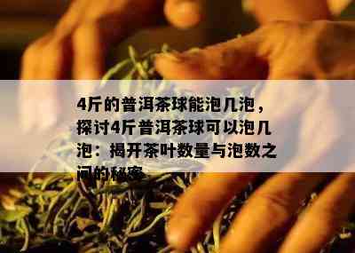 4斤的普洱茶球能泡几泡，探讨4斤普洱茶球可以泡几泡：揭开茶叶数量与泡数之间的秘密