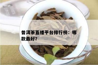 普洱茶直播平台排行榜：哪款更好？