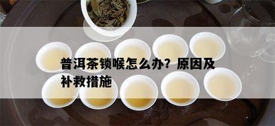 普洱茶锁喉怎么办？原因及补救措施