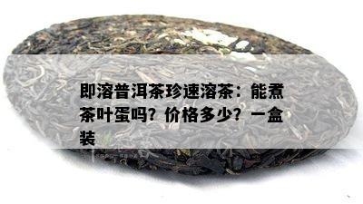 即溶普洱茶珍速溶茶：能煮茶叶蛋吗？价格多少？一盒装