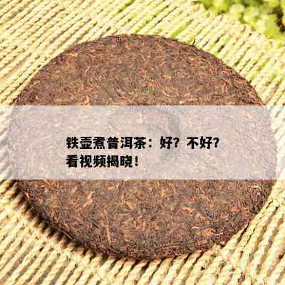 铁壶煮普洱茶：好？不好？看视频揭晓！