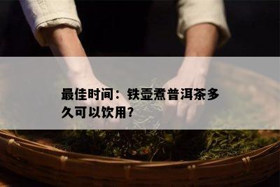 更佳时间：铁壶煮普洱茶多久可以饮用？