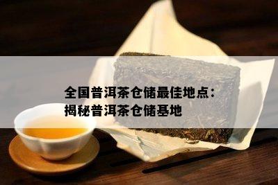 全国普洱茶仓储更佳地点：揭秘普洱茶仓储基地