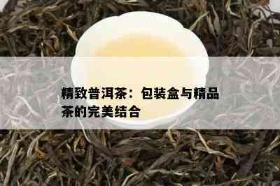 精致普洱茶：包装盒与精品茶的完美结合