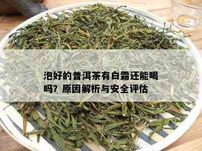 泡好的普洱茶有白霜还能喝吗？原因解析与安全评估