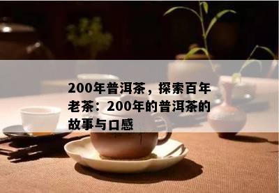 200年普洱茶，探索百年老茶：200年的普洱茶的故事与口感