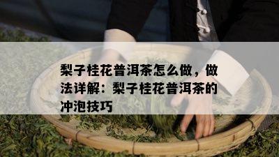 梨子桂花普洱茶怎么做，做法详解：梨子桂花普洱茶的冲泡技巧