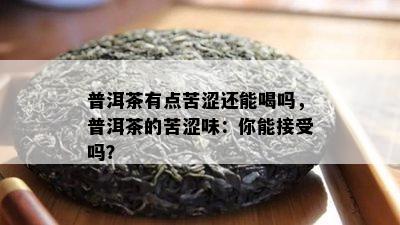 普洱茶有点苦涩还能喝吗，普洱茶的苦涩味：你能接受吗？