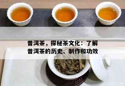 普洱茶，探秘茶文化：熟悉普洱茶的历史、制作和功效