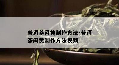 普洱茶闷黄制作方法-普洱茶闷黄制作方法视频