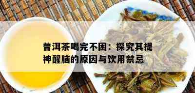 普洱茶喝完不困：探究其提神醒脑的原因与饮用禁忌