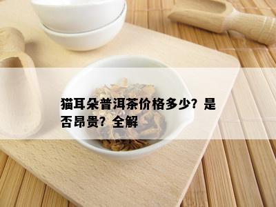 猫耳朵普洱茶价格多少？是否昂贵？全解